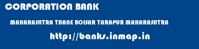 CORPORATION BANK  MAHARASHTRA THANE BOISAR TARAPUR MAHARASHTRA  banks information 